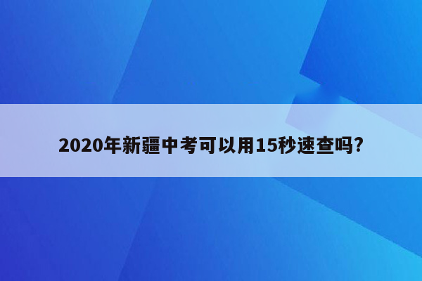 2020年新疆中考可以用15秒速查吗?