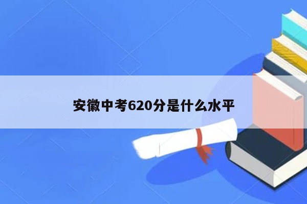 安徽中考620分是什么水平