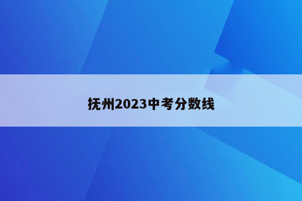 抚州2023中考分数线