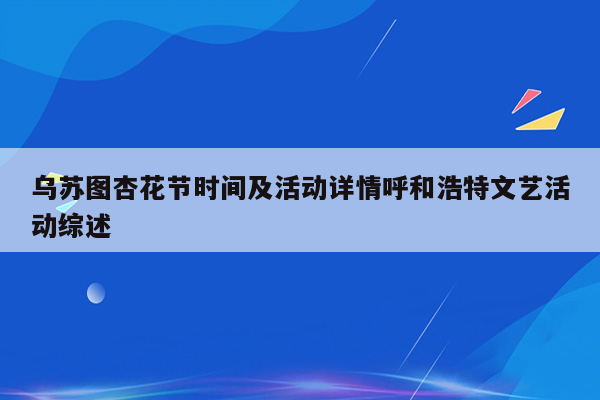 乌苏图杏花节时间及活动详情呼和浩特文艺活动综述
