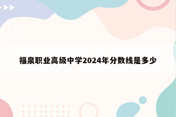 福泉职业高级中学2024年分数线是多少
