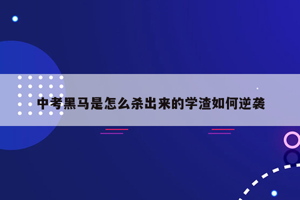 中考黑马是怎么杀出来的学渣如何逆袭