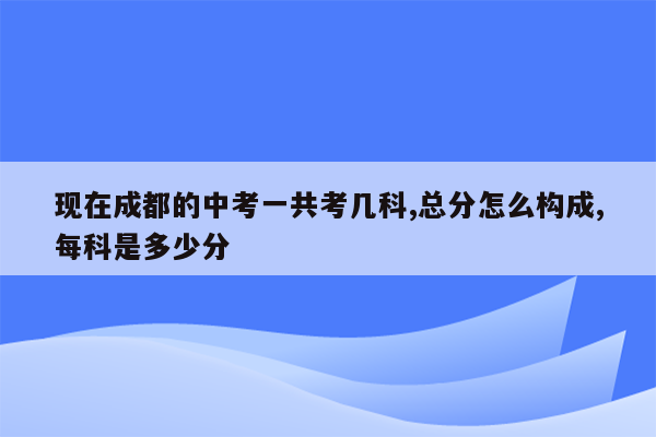 现在成都的中考一共考几科,总分怎么构成,每科是多少分