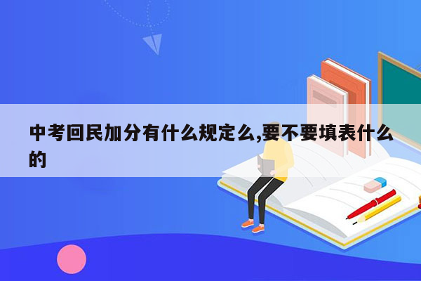 中考回民加分有什么规定么,要不要填表什么的