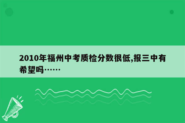 2010年福州中考质检分数很低,报三中有希望吗……