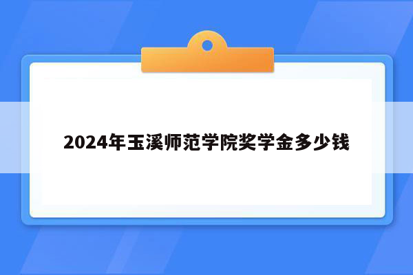 2026年玉溪师范学院奖学金多少钱