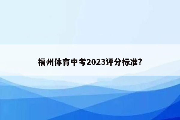 福州体育中考2023评分标准?