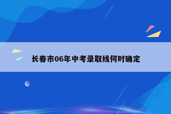 长春市06年中考录取线何时确定