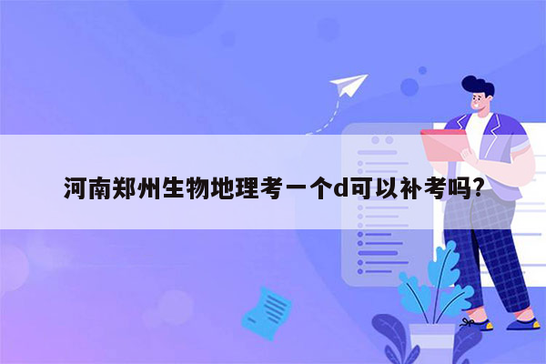 河南郑州生物地理考一个d可以补考吗?