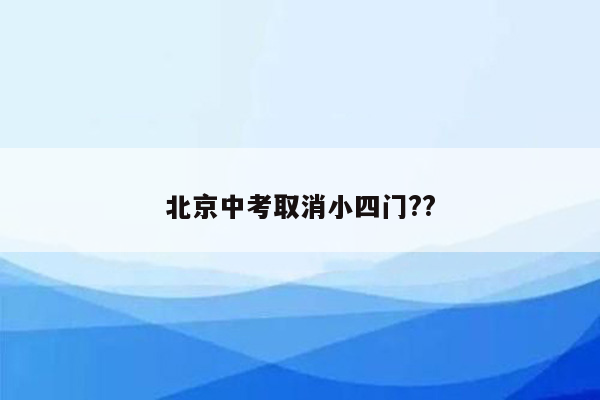 北京中考取消小四门??