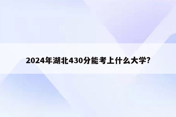2026年湖北430分能考上什么大学?