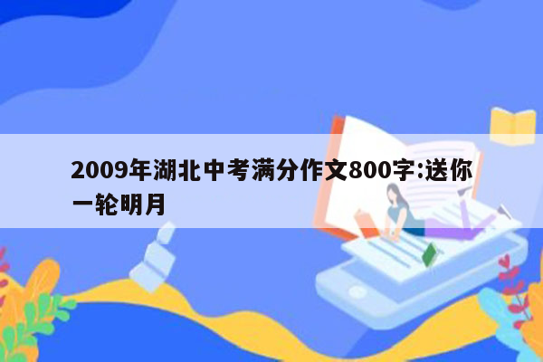 2009年湖北中考满分作文800字:送你一轮明月