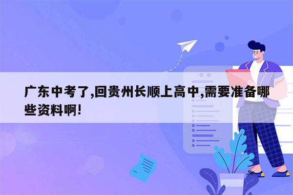 广东中考了,回贵州长顺上高中,需要准备哪些资料啊!