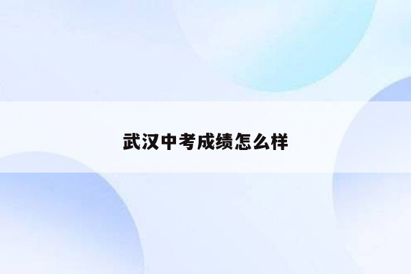 武汉中考成绩怎么样