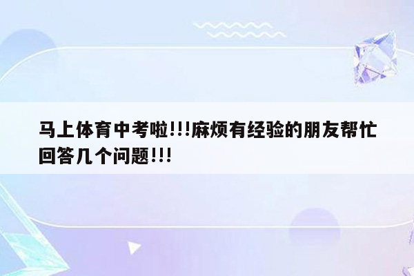 马上体育中考啦!!!麻烦有经验的朋友帮忙回答几个问题!!!