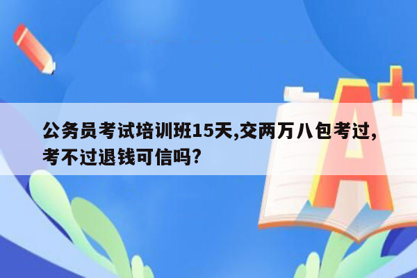 公务员考试培训班15天,交两万八包考过,考不过退钱可信吗?