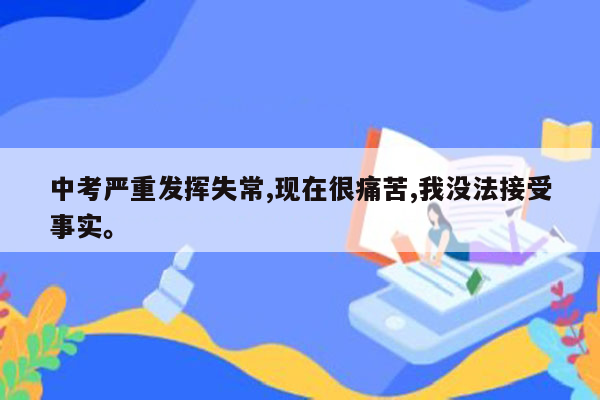 中考严重发挥失常,现在很痛苦,我没法接受事实。