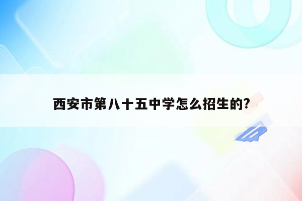 西安市第八十五中学怎么招生的?