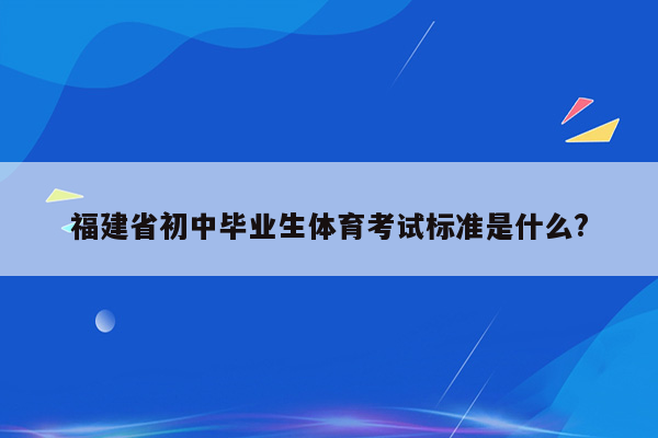 福建省初中毕业生体育考试标准是什么?