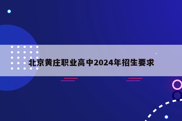 北京黄庄职业高中2024年招生要求