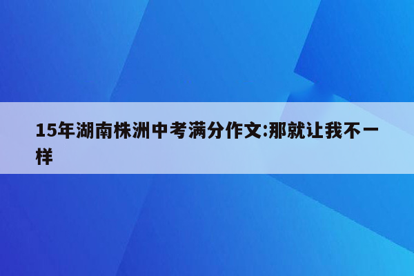 15年湖南株洲中考满分作文:那就让我不一样
