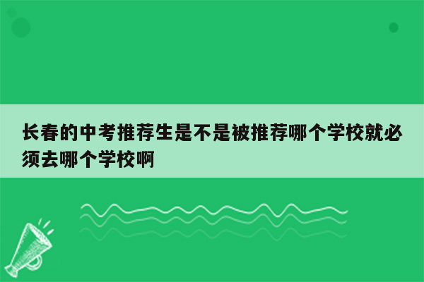 长春的中考推荐生是不是被推荐哪个学校就必须去哪个学校啊