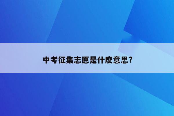 中考征集志愿是什麽意思?