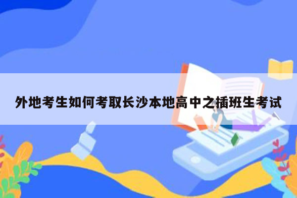 外地考生如何考取长沙本地高中之插班生考试