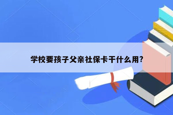 学校要孩子父亲社保卡干什么用?
