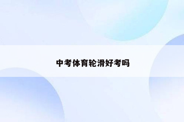 中考体育轮滑好考吗