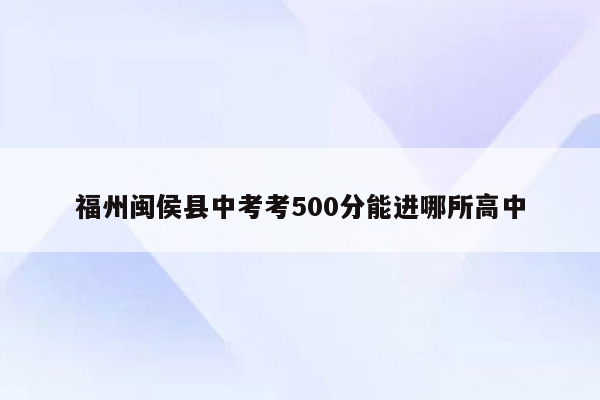 福州闽侯县中考考500分能进哪所高中