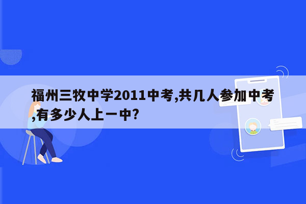 福州三牧中学2011中考,共几人参加中考,有多少人上一中?