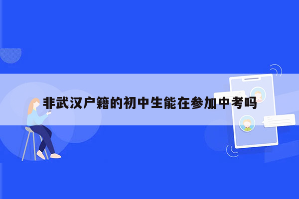 非武汉户籍的初中生能在参加中考吗