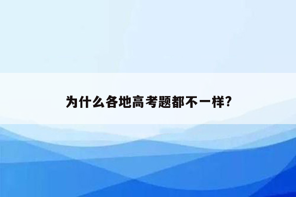 为什么各地高考题都不一样?