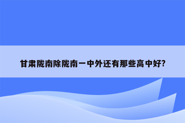 甘肃陇南除陇南一中外还有那些高中好?