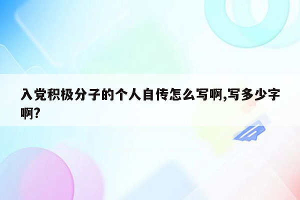 入党积极分子的个人自传怎么写啊,写多少字啊?