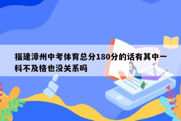福建漳州中考体育总分180分的话有其中一科不及格也没关系吗
