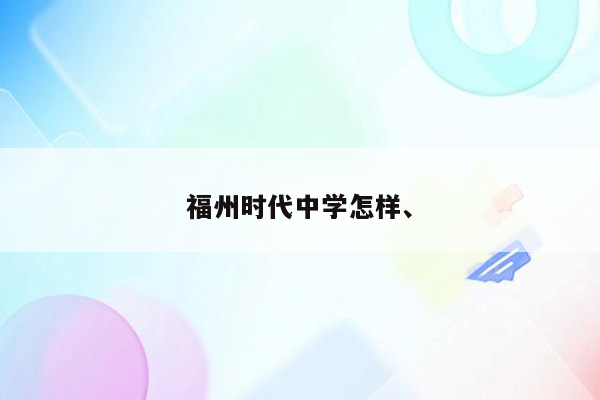 福州时代中学怎样、