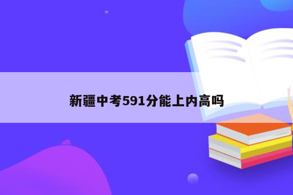 新疆中考591分能上内高吗