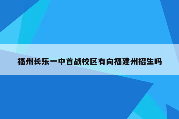 福州长乐一中首战校区有向福建州招生吗