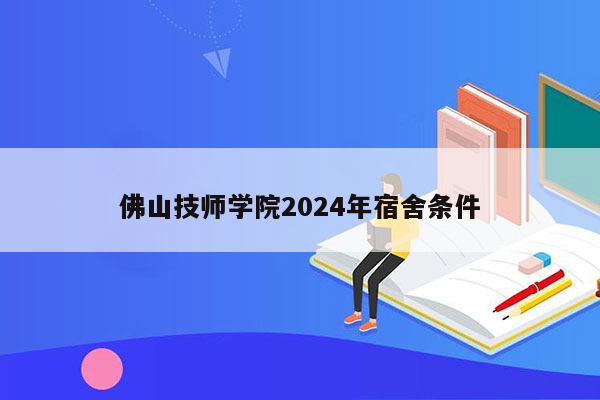 佛山技师学院2024年宿舍条件