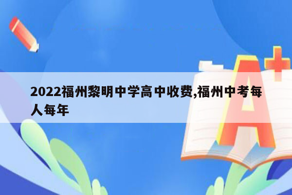 2022福州黎明中学高中收费,福州中考每人每年