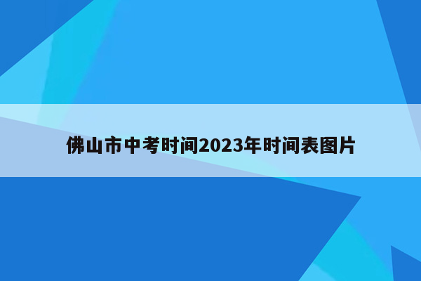佛山市中考时间2023年时间表图片