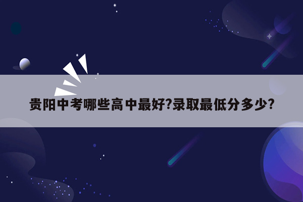 贵阳中考哪些高中最好?录取最低分多少?