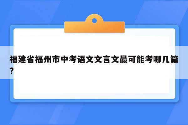 福建省福州市中考语文文言文最可能考哪几篇?