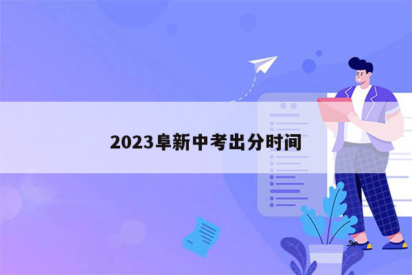 2023阜新中考出分时间