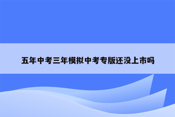 五年中考三年模拟中考专版还没上市吗