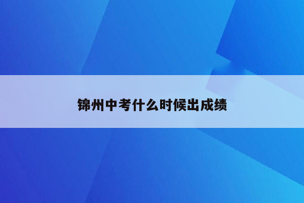 锦州中考什么时候出成绩