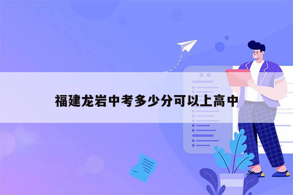 福建龙岩中考多少分可以上高中
