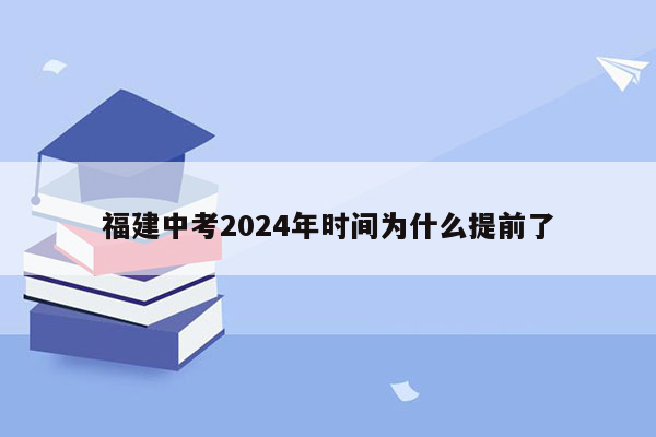 福建中考2024年时间为什么提前了